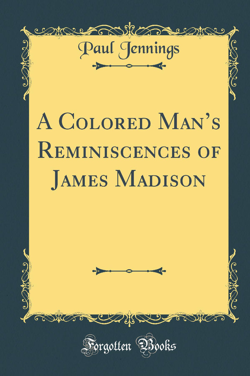 A Colored Man?s Reminiscences of James Madison (Classic Reprint)