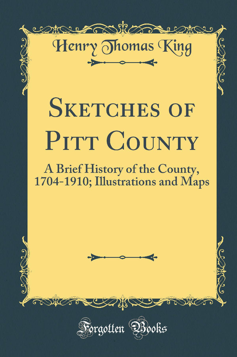 Sketches of Pitt County: A Brief History of the County, 1704-1910; Illustrations and Maps (Classic Reprint)