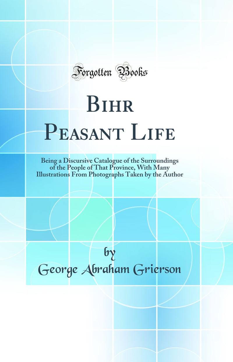 Bihar Peasant Life: Being a Discursive Catalogue of the Surroundings of the People of That Province, With Many Illustrations From Photographs Taken by the Author (Classic Reprint)