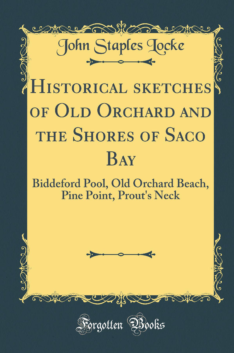 Historical sketches of Old Orchard and the Shores of Saco Bay: Biddeford Pool, Old Orchard Beach, Pine Point, Prout's Neck (Classic Reprint)
