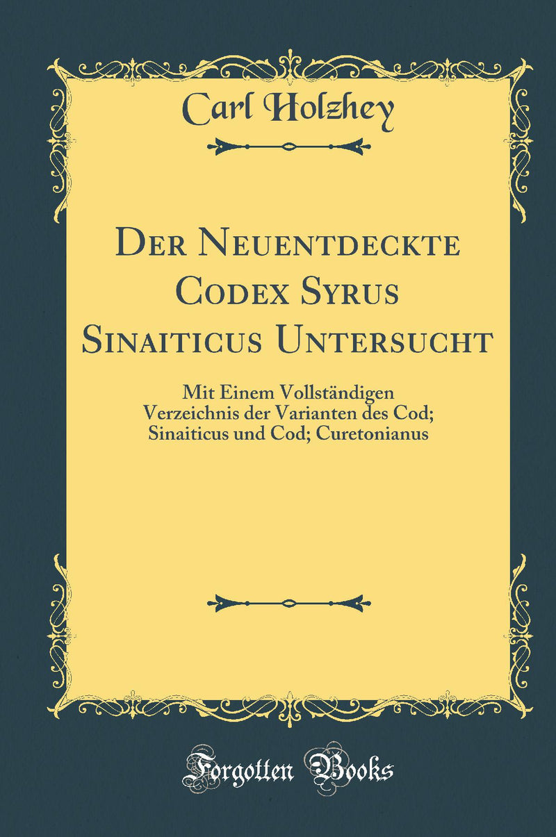 Der Neuentdeckte Codex Syrus Sinaiticus Untersucht: Mit Einem Vollst?ndigen Verzeichnis der Varianten des Cod; Sinaiticus und Cod; Curetonianus (Classic Reprint)