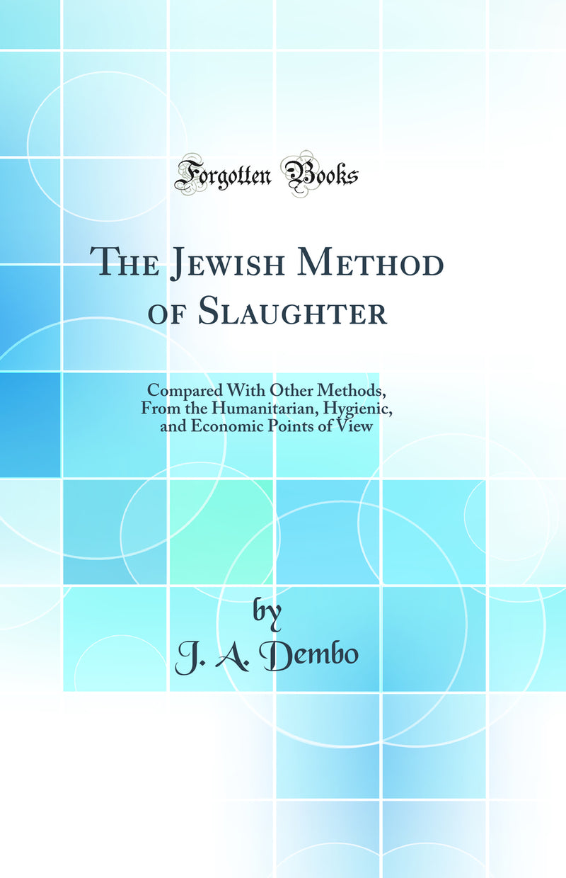 The Jewish Method of Slaughter: Compared With Other Methods, From the Humanitarian, Hygienic, and Economic Points of View (Classic Reprint)