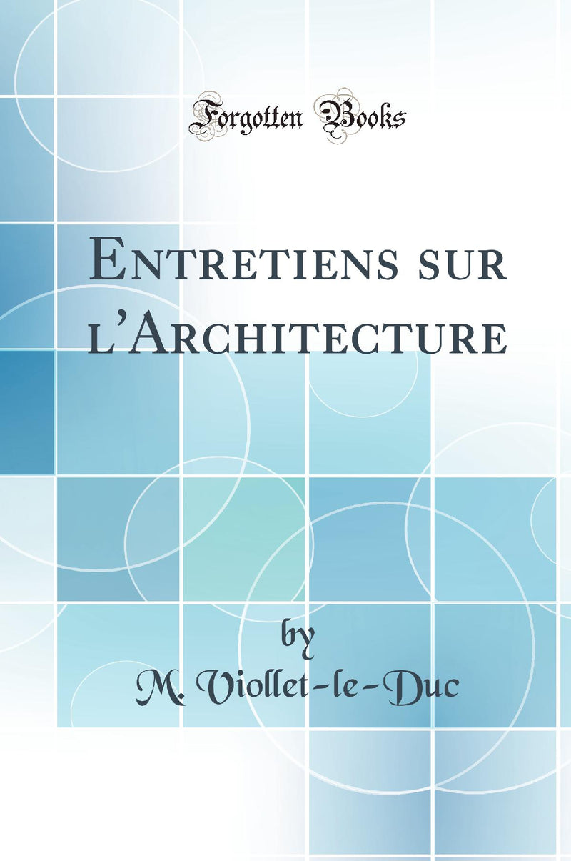 Entretiens sur l''Architecture (Classic Reprint)