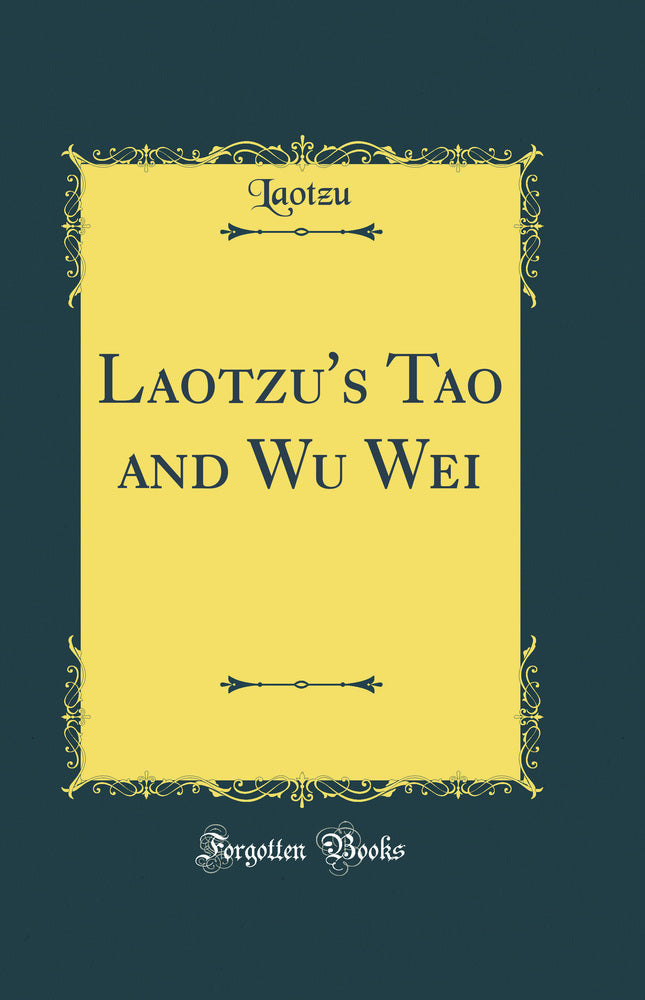 Laotzu's Tao and Wu Wei (Classic Reprint)