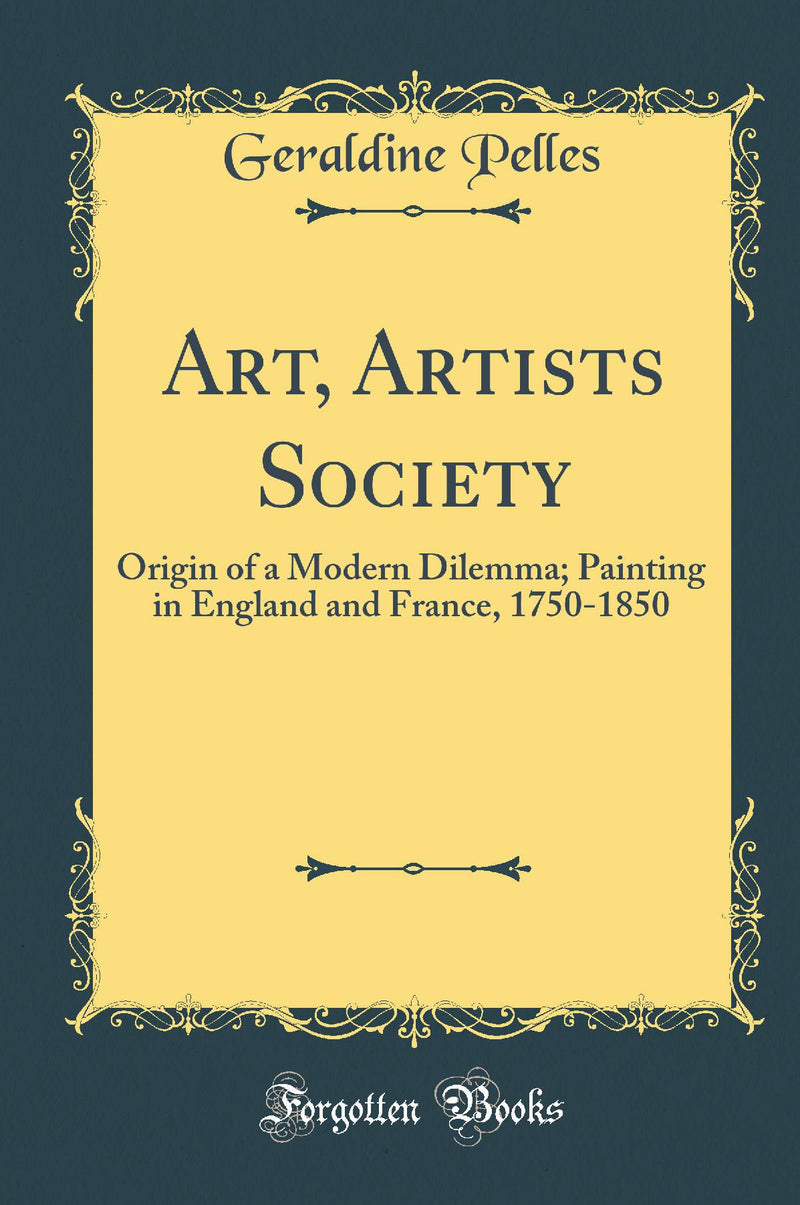 Art, Artists Society: Origin of a Modern Dilemma; Painting in England and France, 1750-1850 (Classic Reprint)