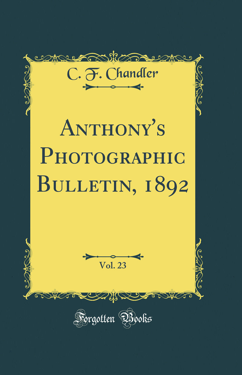 Anthony''s Photographic Bulletin, 1892, Vol. 23 (Classic Reprint)