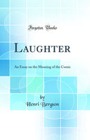 Laughter: An Essay on the Meaning of the Comic (Classic Reprint)