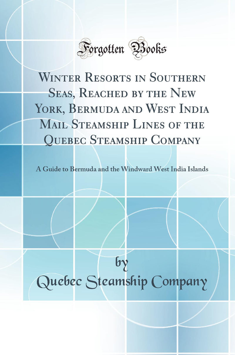 Winter Resorts in Southern Seas, Reached by the New York, Bermuda and West India Mail Steamship Lines of the Quebec Steamship Company: A Guide to Bermuda and the Windward West India Islands (Classic Reprint)