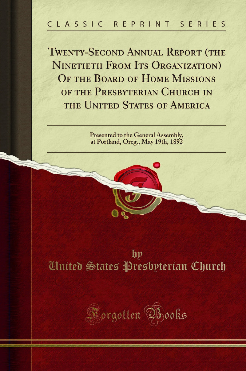 Twenty-Second Annual Report (the Ninetieth From Its Organization) Of the Board of Home Missions of the Presbyterian Church in the United States of America: Presented to the General Assembly, at Portland, Oreg., May 19th, 1892 (Classic Reprint)