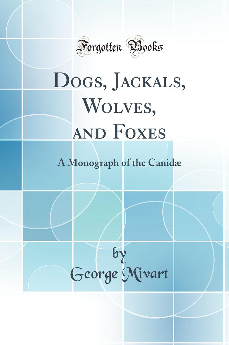 Dogs, Jackals, Wolves, and Foxes: A Monograph of the Canidæ (Classic Reprint)