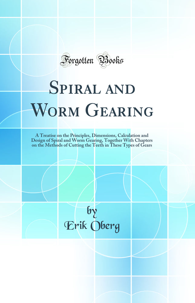 Spiral and Worm Gearing: A Treatise on the Principles, Dimensions, Calculation and Design of Spiral and Worm Gearing, Together With Chapters on the Methods of Cutting the Teeth in These Types of Gears (Classic Reprint)