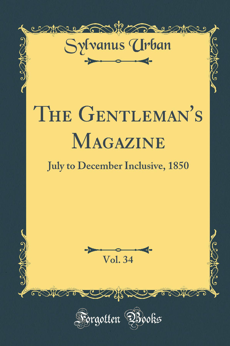 The Gentleman's Magazine, Vol. 34: July to December Inclusive, 1850 (Classic Reprint)