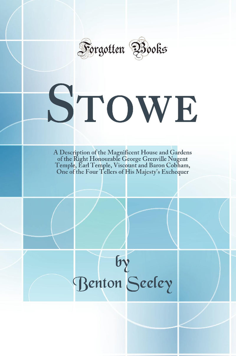Stowe: A Description of the Magnificent House and Gardens of the Right Honourable George Grenville Nugent Temple, Earl Temple, Viscount and Baron Cobham, One of the Four Tellers of His Majesty's Exchequer (Classic Reprint)