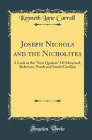 Joseph Nichols and the Nicholites: A Look at the New Quakers Of Maryland, Delaware, North and South Carolina (Classic Reprint)
