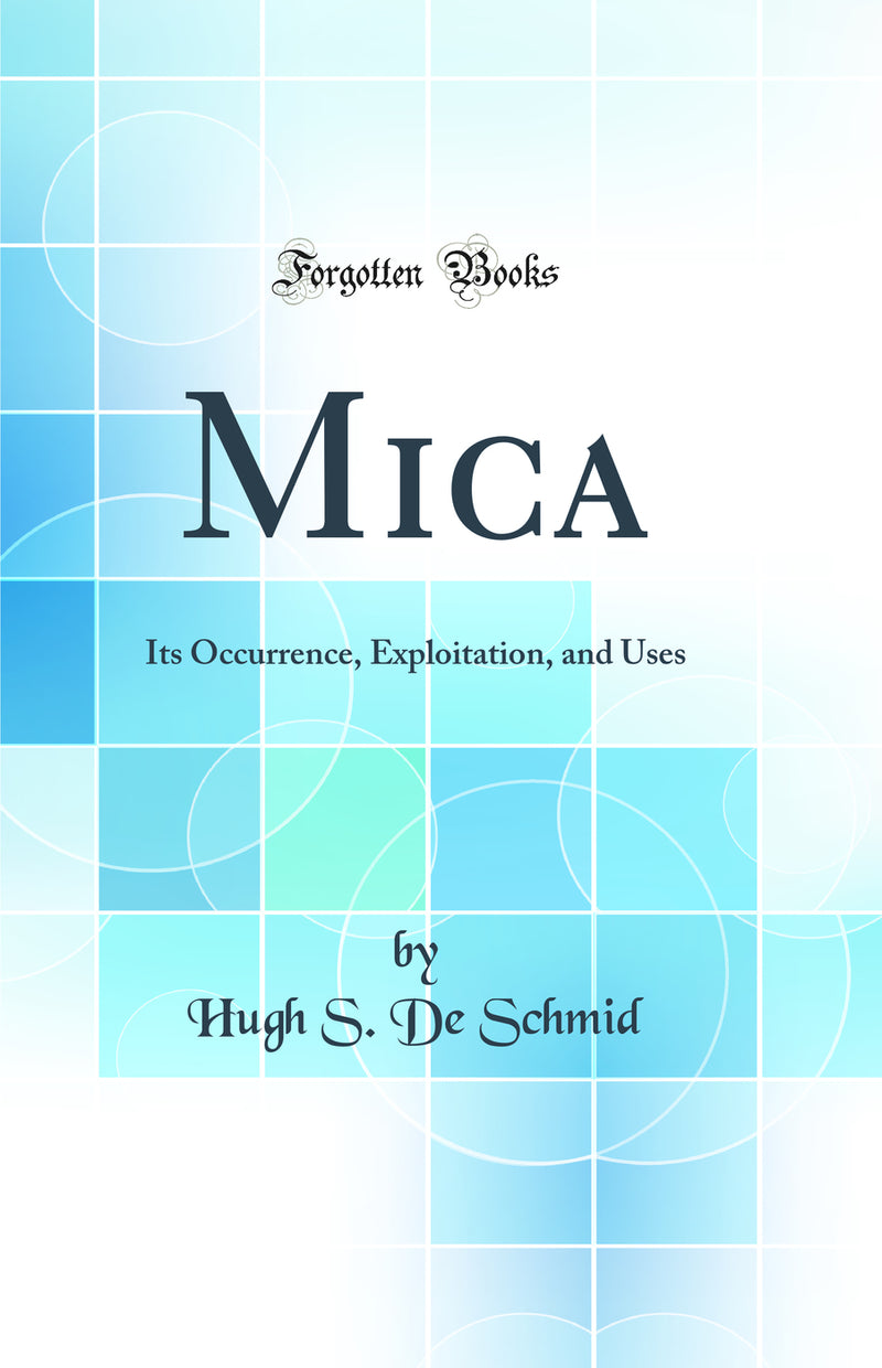 Mica: Its Occurrence, Exploitation and Uses (Classic Reprint)