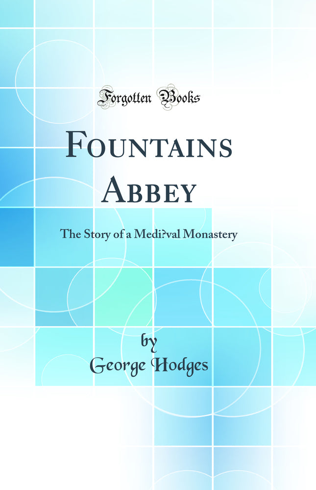 Fountains Abbey: The Story of a Mediœval Monastery (Classic Reprint)