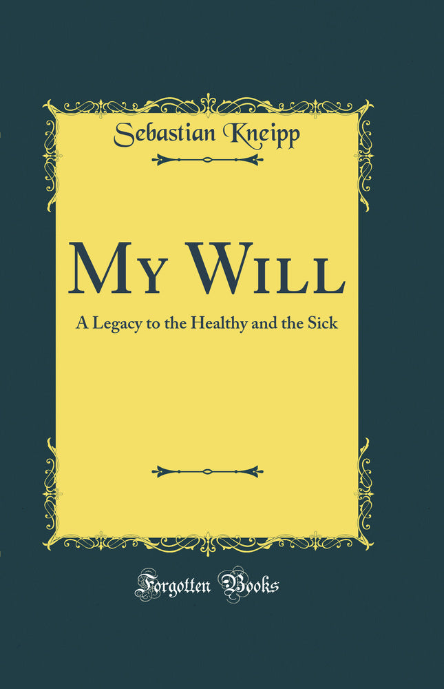 My Will: A Legacy to the Healthy and the Sick (Classic Reprint)