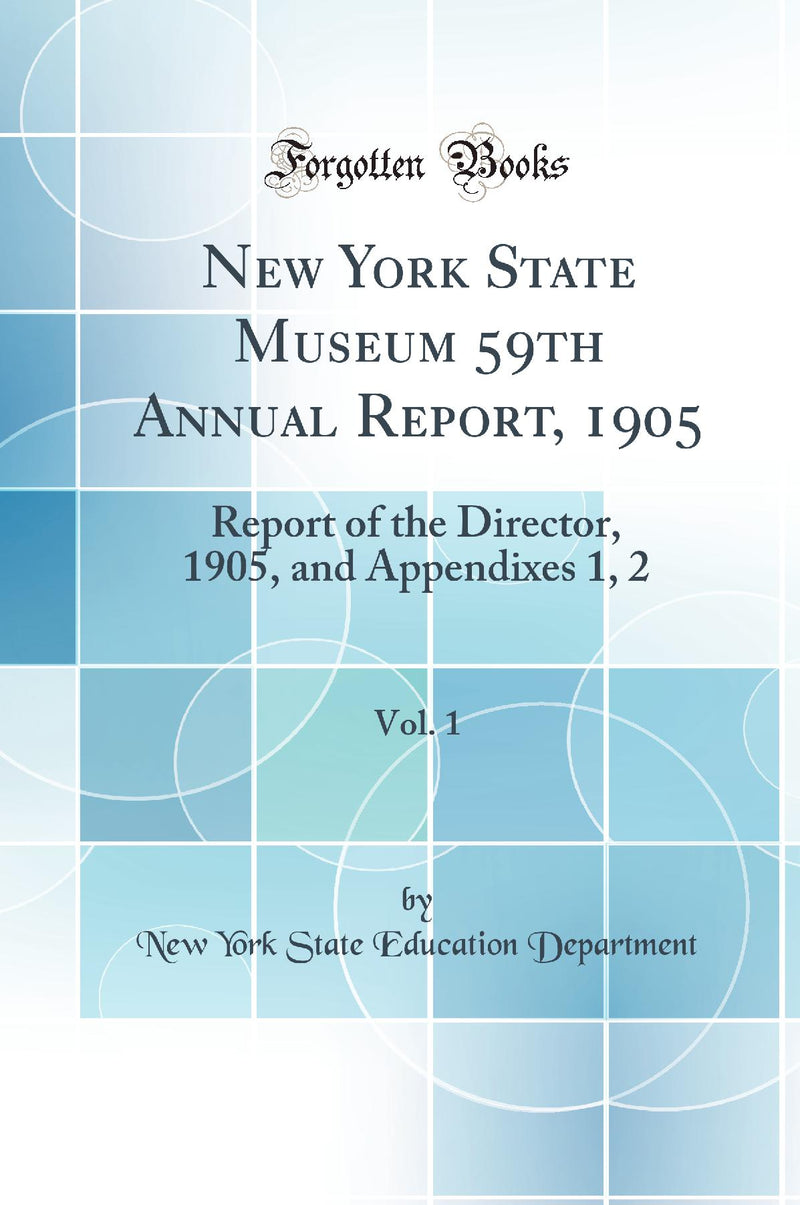New York State Museum 59th Annual Report, 1905, Vol. 1: Report of the Director, 1905, and Appendixes 1, 2 (Classic Reprint)