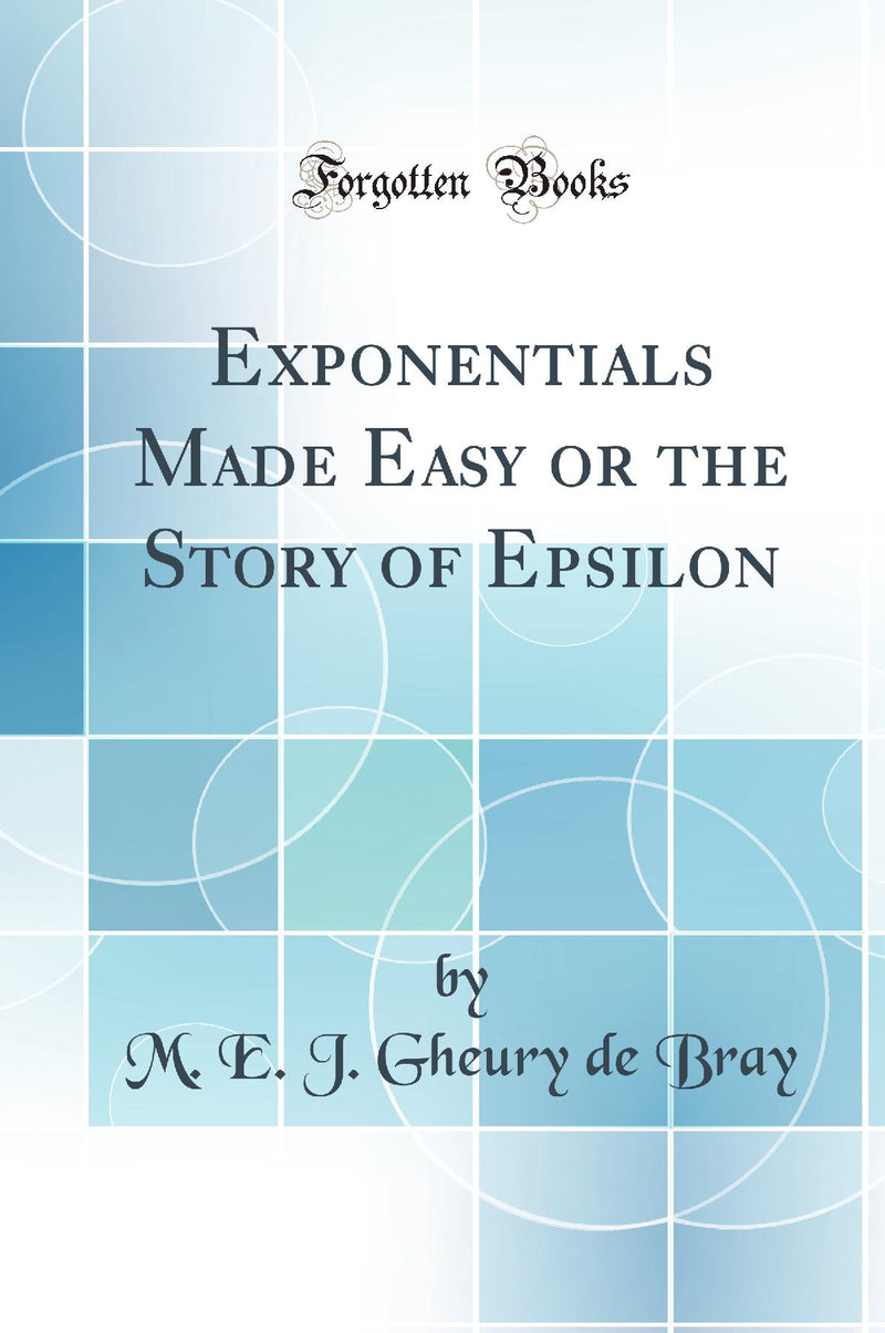Exponentials Made Easy or the Story of Epsilon (Classic Reprint)