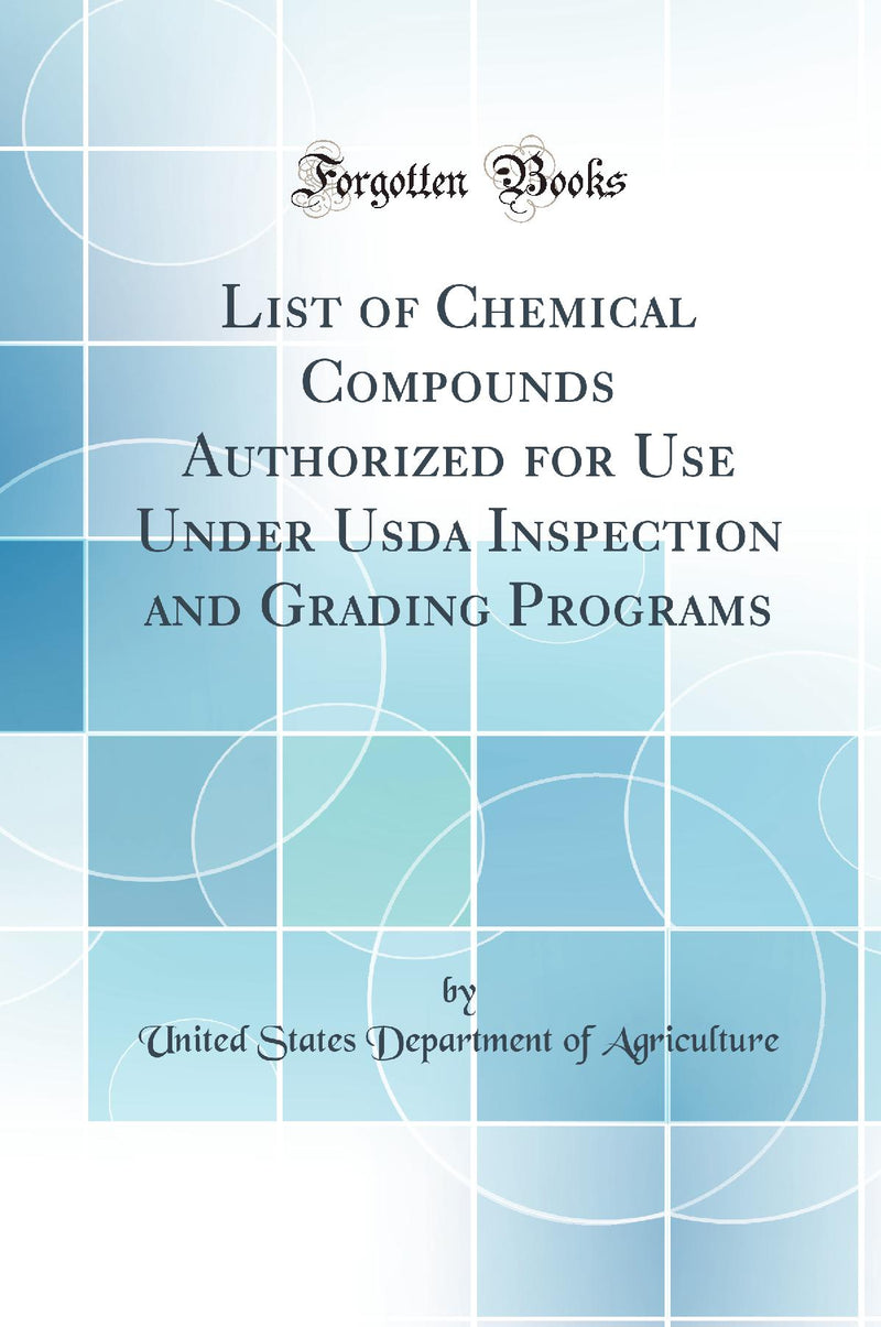 List of Chemical Compounds Authorized for Use Under Usda Inspection and Grading Programs (Classic Reprint)