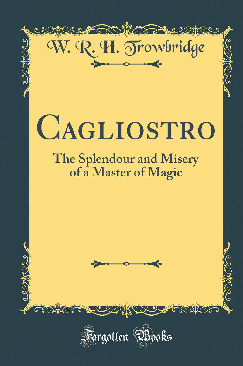 Cagliostro: The Splendour and Misery of a Master of Magic (Classic Reprint)