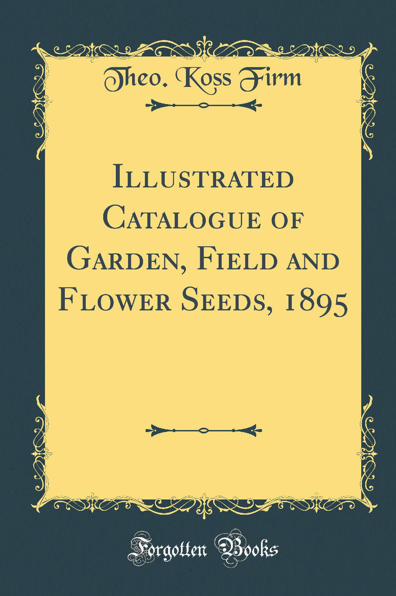Illustrated Catalogue of Garden, Field and Flower Seeds, 1895 (Classic Reprint)