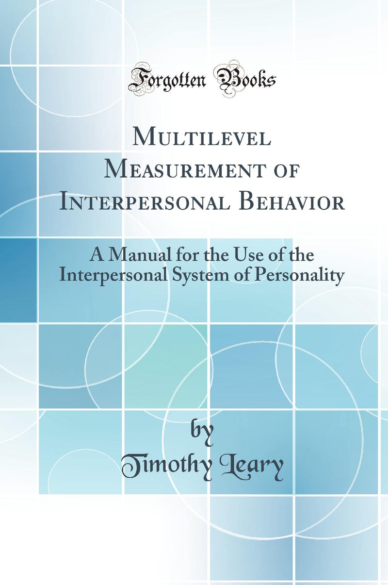 Multilevel Measurement of Interpersonal Behavior: A Manual for the Use of the Interpersonal System of Personality (Classic Reprint)