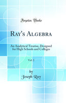 Ray''s Algebra, Vol. 2: An Analytical Treatise, Designed for High Schools and Colleges (Classic Reprint)