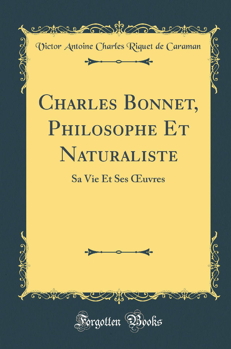 Charles Bonnet, Philosophe Et Naturaliste: Sa Vie Et Ses Œuvres (Classic Reprint)