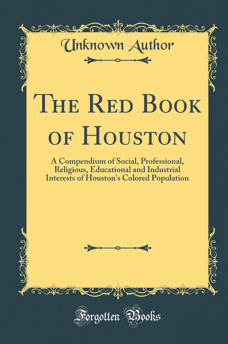 The Red Book of Houston: A Compendium of Social, Professional, Religious, Educational and Industrial Interests of Houston's Colored Population (Classic Reprint)
