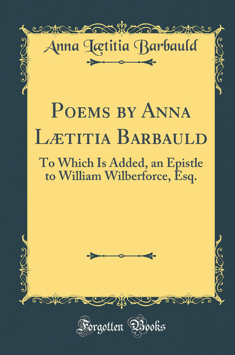 Poems by Anna Lætitia Barbauld: To Which Is Added, an Epistle to William Wilberforce, Esq. (Classic Reprint)