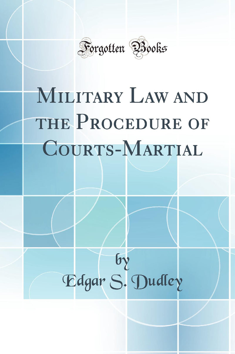 Military Law and the Procedure of Courts-Martial (Classic Reprint)
