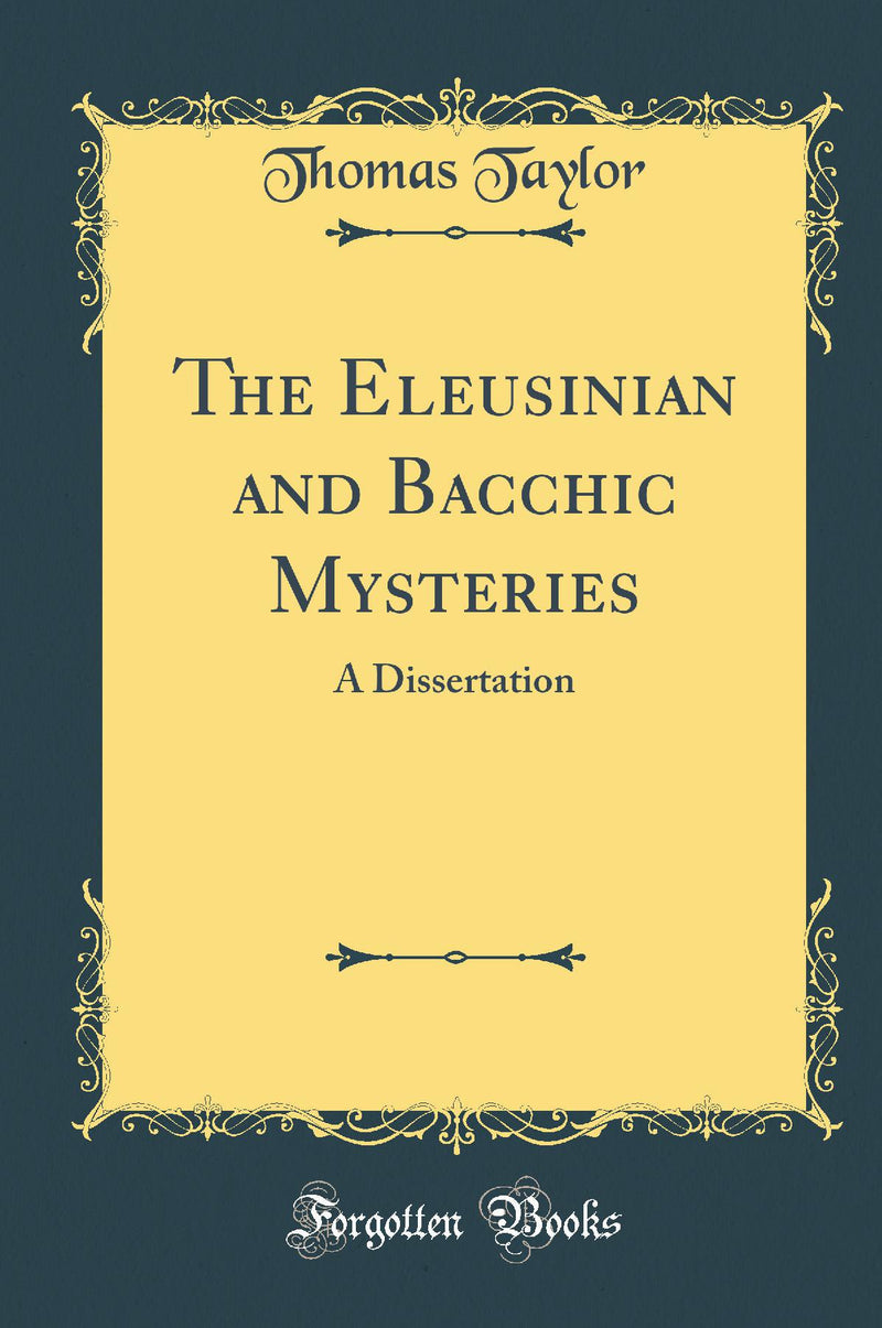 The Eleusinian and Bacchic Mysteries: A Dissertation (Classic Reprint)