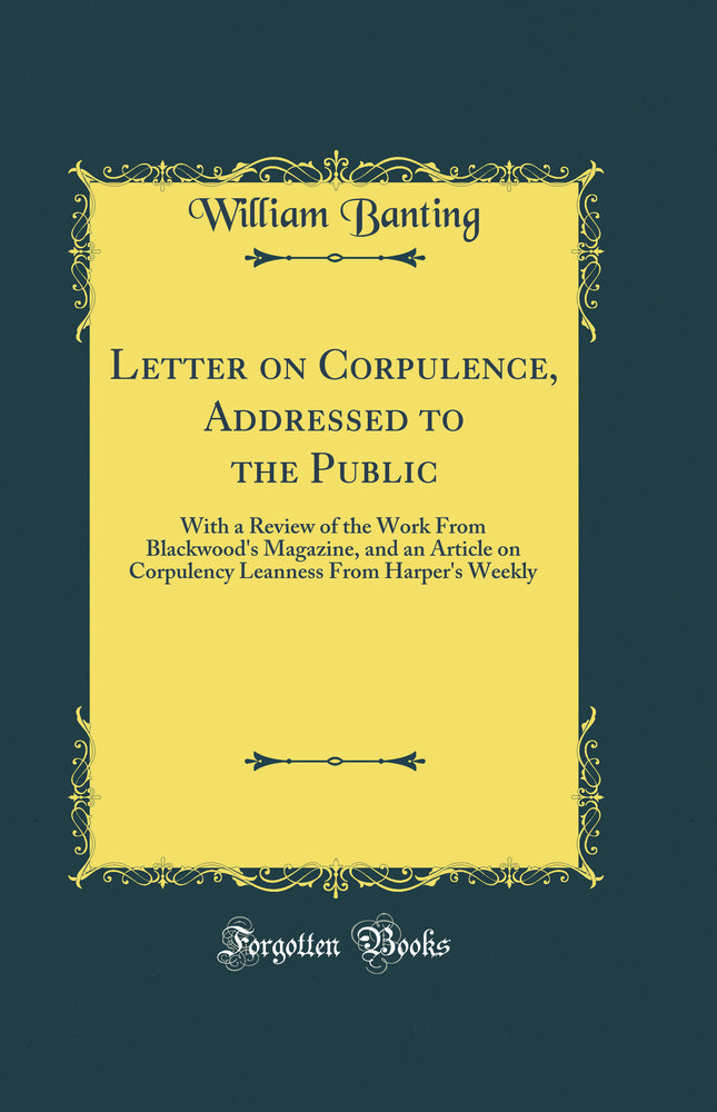 Letter on Corpulence, Addressed to the Public: With a Review of the Work From Blackwood's Magazine, and an Article on Corpulency Leanness From Harper's Weekly (Classic Reprint)