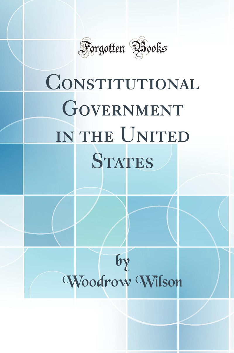 Constitutional Government in the United States (Classic Reprint)