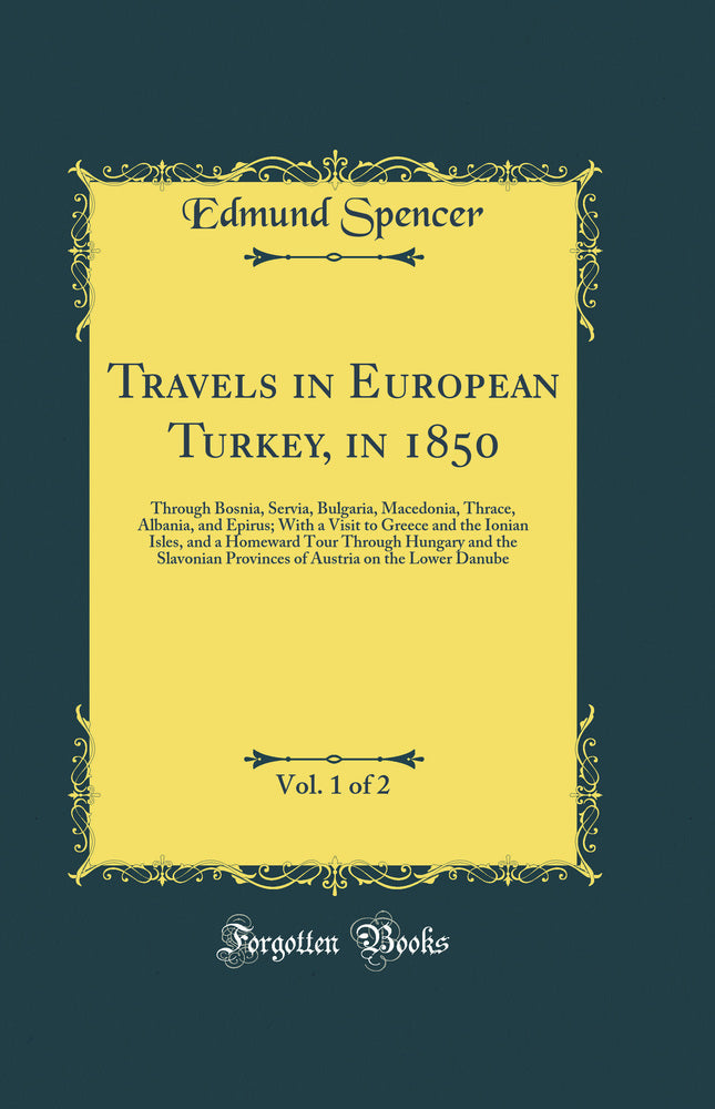 Travels in European Turkey, in 1850, Vol. 1 of 2: Through Bosnia, Servia, Bulgaria, Macedonia, Thrace, Albania, and Epirus; With a Visit to Greece and the Ionian Isles, and a Homeward Tour Through Hungary and the Slavonian Provinces of Austria on the