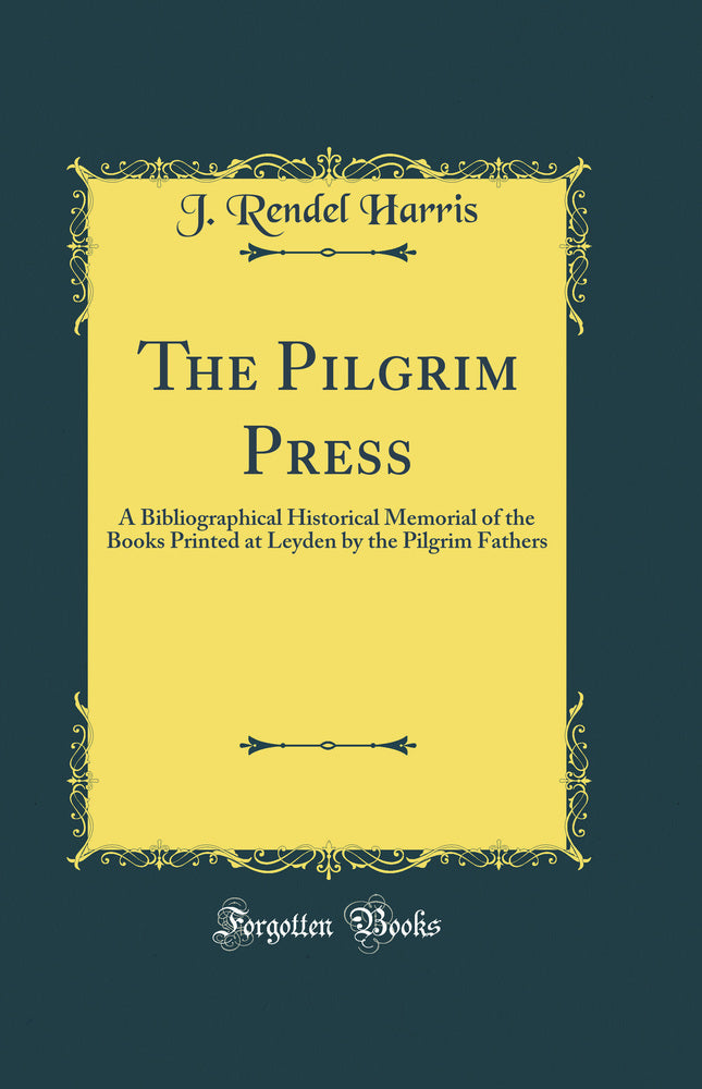 The Pilgrim Press: A Bibliographical Historical Memorial of the Books Printed at Leyden by the Pilgrim Fathers (Classic Reprint)