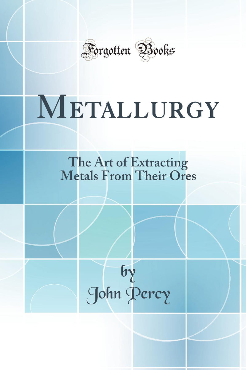 Metallurgy: The Art of Extracting Metals From Their Ores (Classic Reprint)
