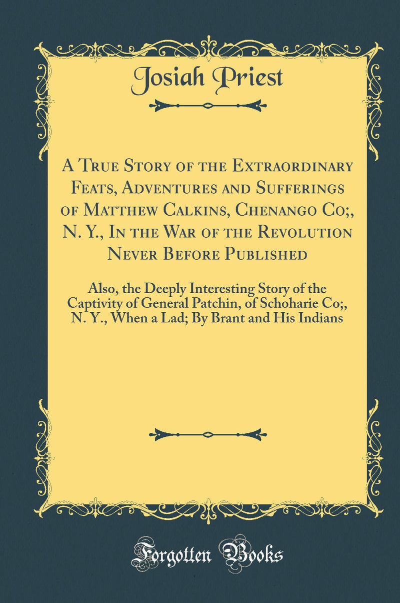 A True Story of the Extraordinary Feats, Adventures and Sufferings of Matthew Calkins, Chenango Co;, N. Y., In the War of the Revolution Never Before Published: Also, the Deeply Interesting Story of the Captivity of General Patchin, of Schoharie Co;,