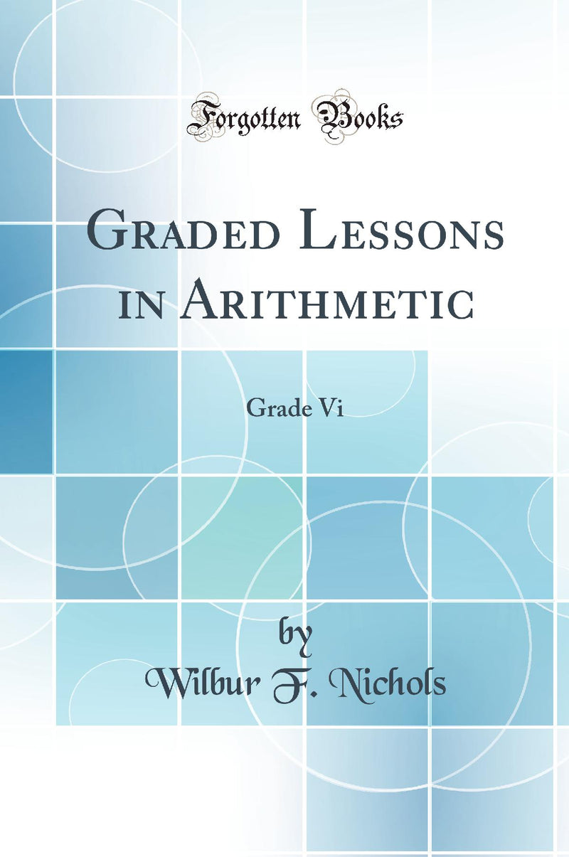 Graded Lessons in Arithmetic: Grade Vi (Classic Reprint)