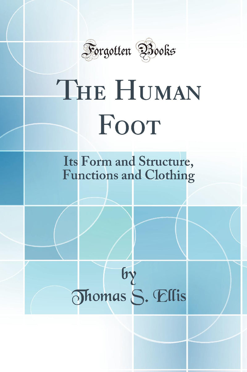 The Human Foot: Its Form and Structure, Functions and Clothing (Classic Reprint)