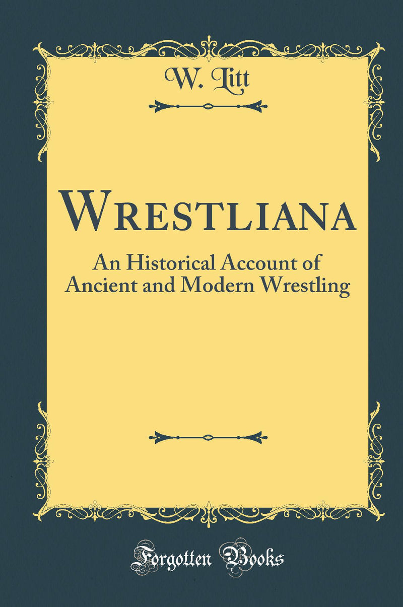 Wrestliana: An Historical Account of Ancient and Modern Wrestling (Classic Reprint)