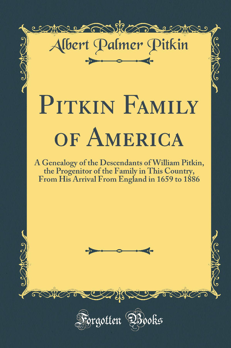 Pitkin Family of America: A Genealogy of the Descendants of William Pitkin, the Progenitor of the Family in This Country, From His Arrival From England in 1659 to 1886 (Classic Reprint)