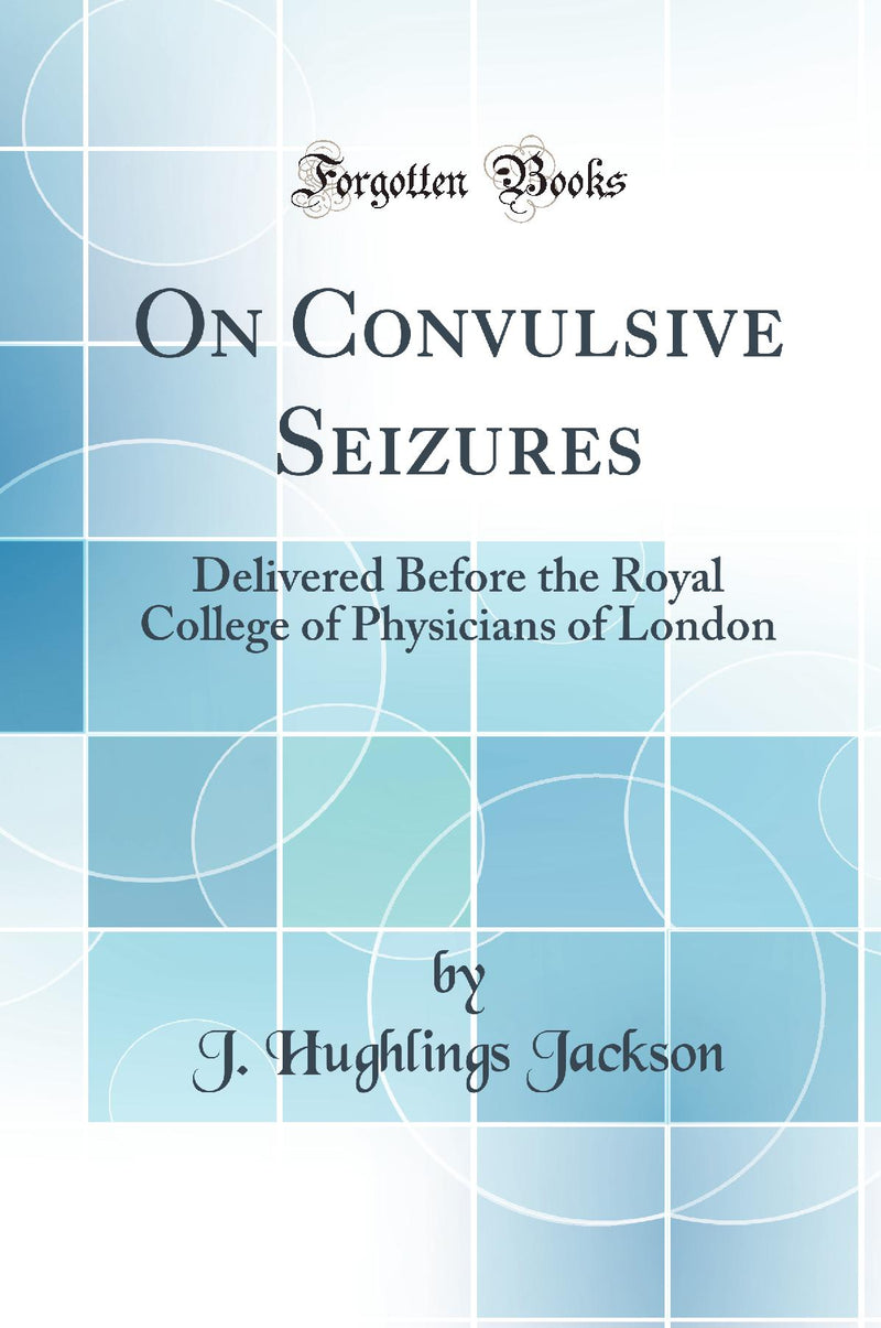 On Convulsive Seizures: Delivered Before the Royal College of Physicians of London (Classic Reprint)