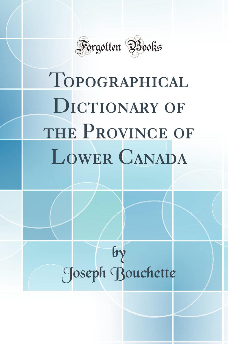 Topographical Dictionary of the Province of Lower Canada (Classic Reprint)