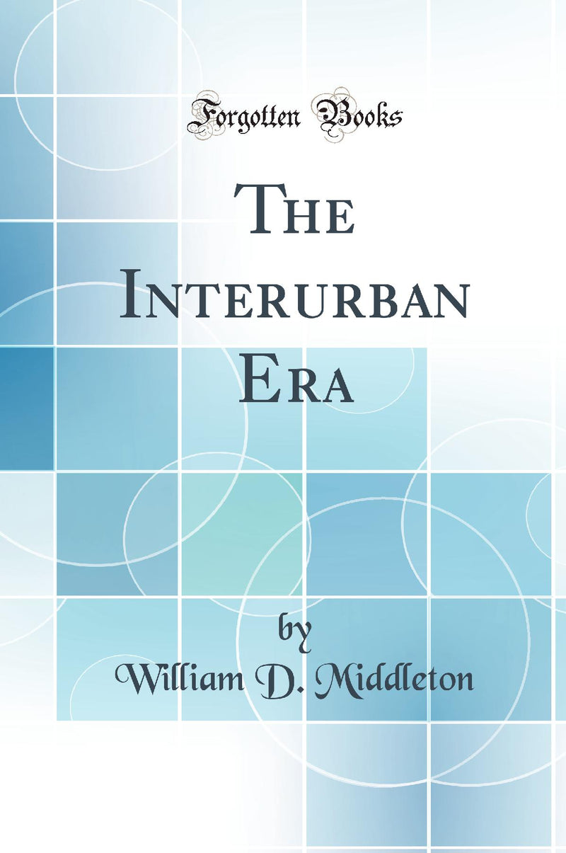 The Interurban Era (Classic Reprint)