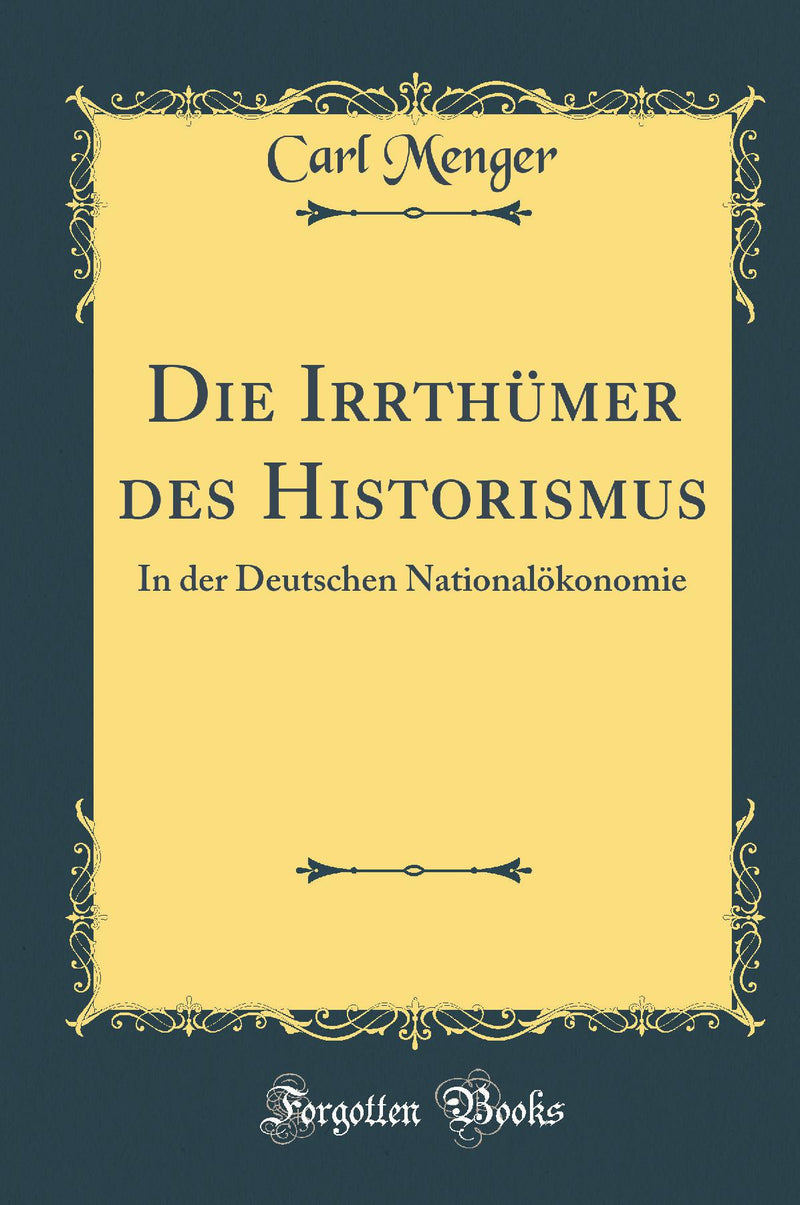 Die Irrthümer des Historismus: In der Deutschen Nationalökonomie (Classic Reprint)