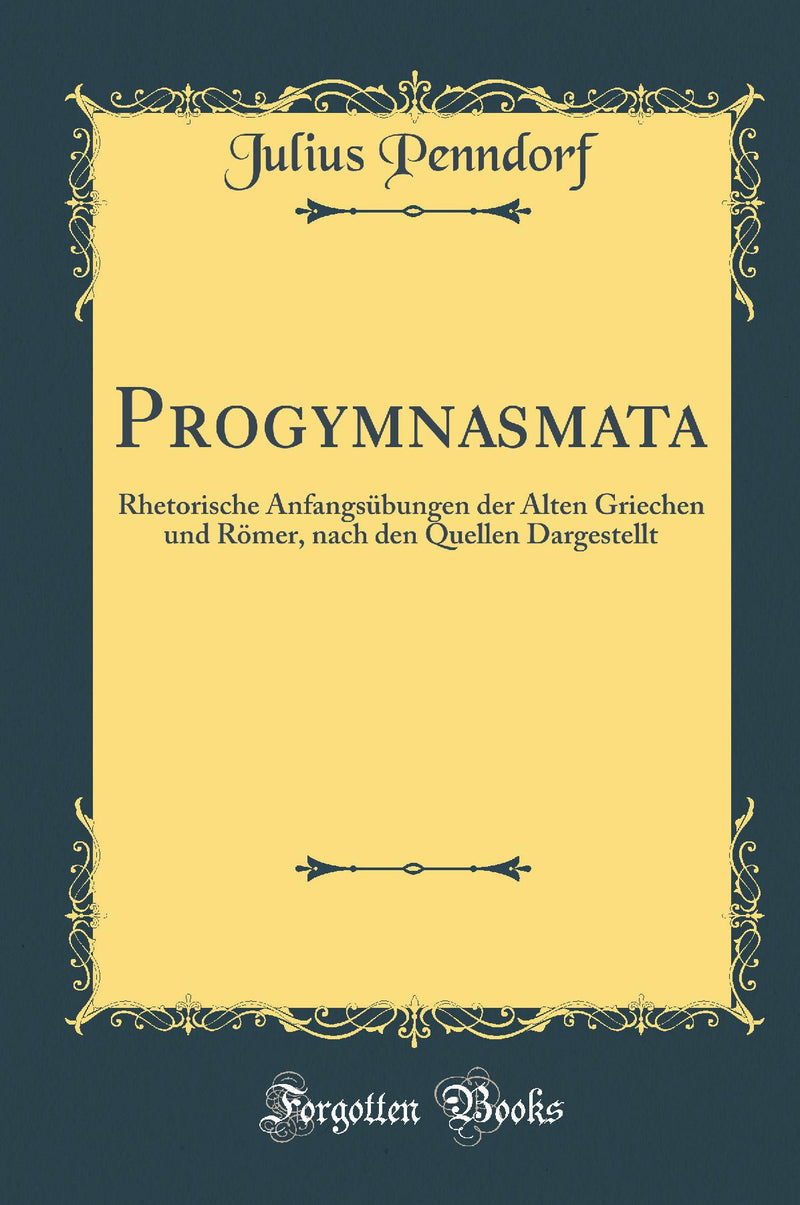 Progymnasmata: Rhetorische Anfangsübungen der Alten Griechen und Römer, nach den Quellen Dargestellt (Classic Reprint)
