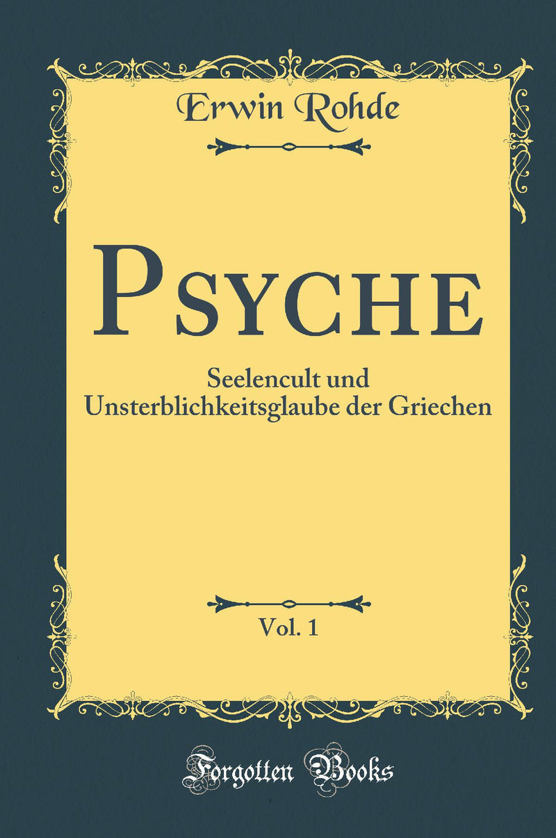 Psyche, Vol. 1: Seelencult und Unsterblichkeitsglaube der Griechen (Classic Reprint)