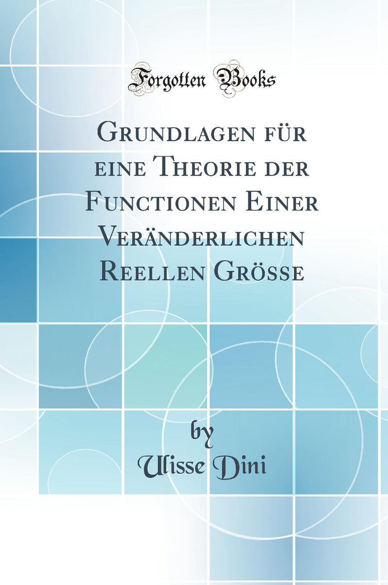 Grundlagen für eine Theorie der Functionen Einer Veränderlichen Reellen Grösse (Classic Reprint)